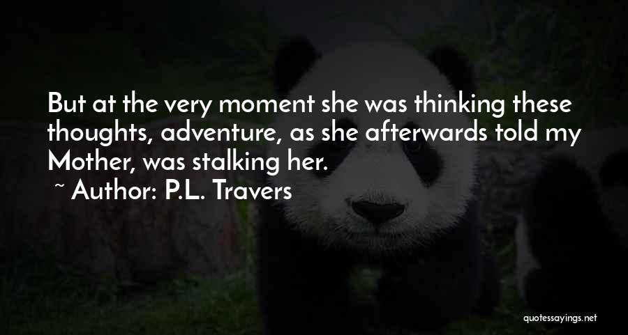 P.L. Travers Quotes: But At The Very Moment She Was Thinking These Thoughts, Adventure, As She Afterwards Told My Mother, Was Stalking Her.