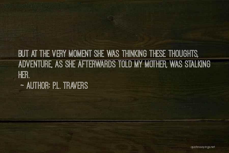 P.L. Travers Quotes: But At The Very Moment She Was Thinking These Thoughts, Adventure, As She Afterwards Told My Mother, Was Stalking Her.