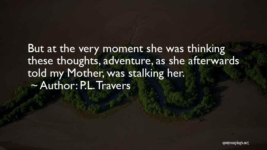 P.L. Travers Quotes: But At The Very Moment She Was Thinking These Thoughts, Adventure, As She Afterwards Told My Mother, Was Stalking Her.