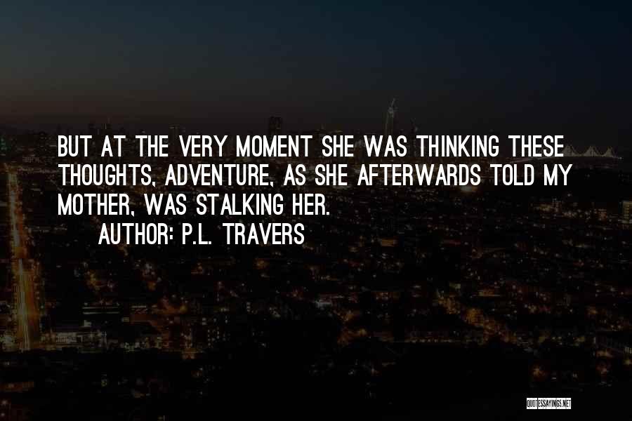 P.L. Travers Quotes: But At The Very Moment She Was Thinking These Thoughts, Adventure, As She Afterwards Told My Mother, Was Stalking Her.