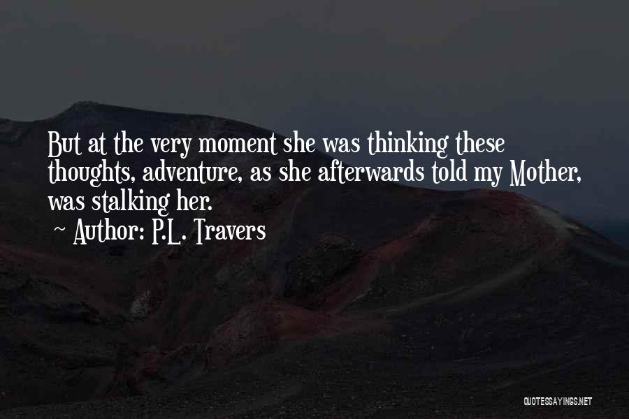 P.L. Travers Quotes: But At The Very Moment She Was Thinking These Thoughts, Adventure, As She Afterwards Told My Mother, Was Stalking Her.