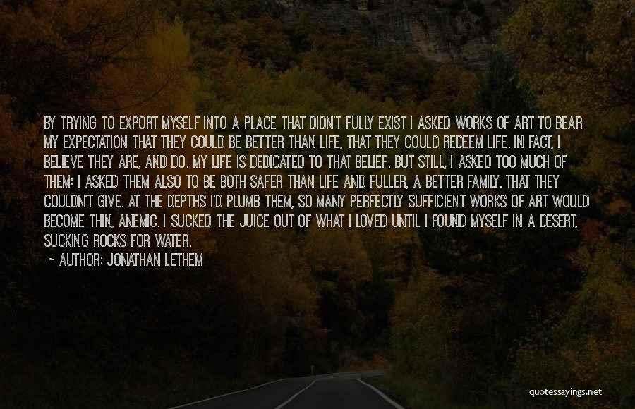 Jonathan Lethem Quotes: By Trying To Export Myself Into A Place That Didn't Fully Exist I Asked Works Of Art To Bear My