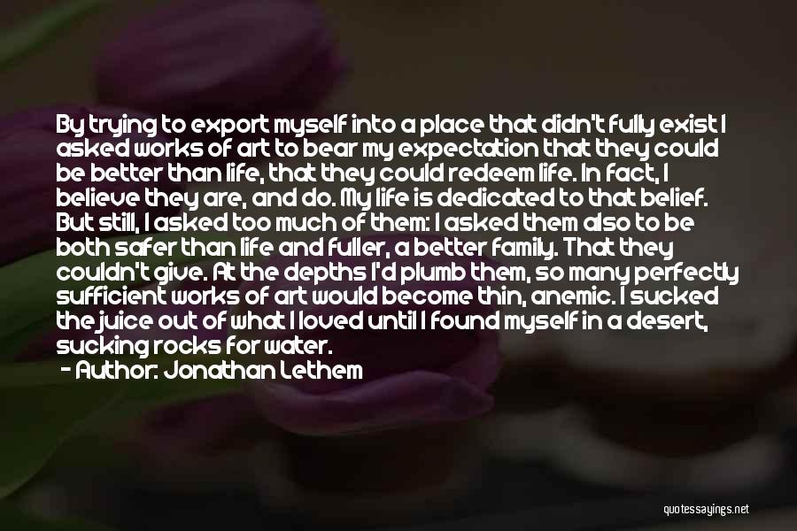 Jonathan Lethem Quotes: By Trying To Export Myself Into A Place That Didn't Fully Exist I Asked Works Of Art To Bear My