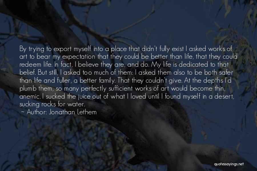 Jonathan Lethem Quotes: By Trying To Export Myself Into A Place That Didn't Fully Exist I Asked Works Of Art To Bear My