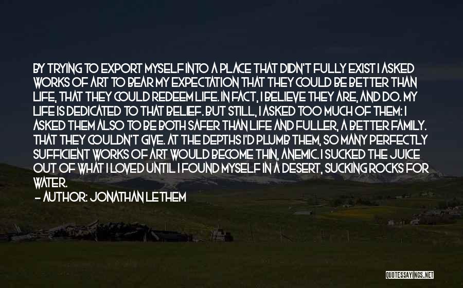 Jonathan Lethem Quotes: By Trying To Export Myself Into A Place That Didn't Fully Exist I Asked Works Of Art To Bear My