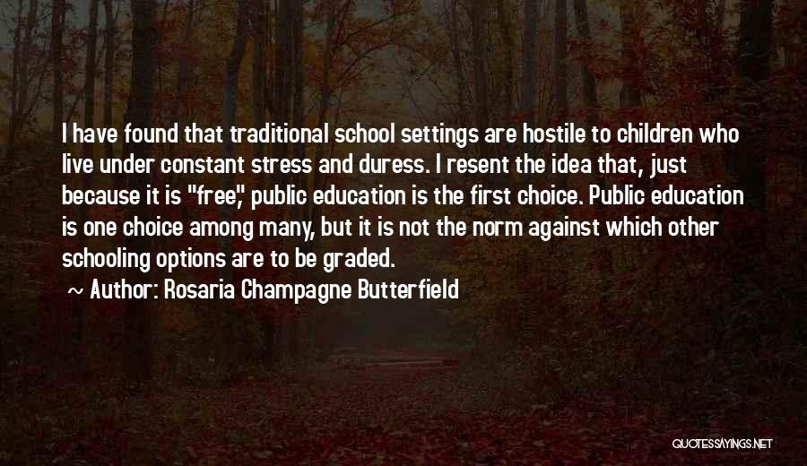 Rosaria Champagne Butterfield Quotes: I Have Found That Traditional School Settings Are Hostile To Children Who Live Under Constant Stress And Duress. I Resent