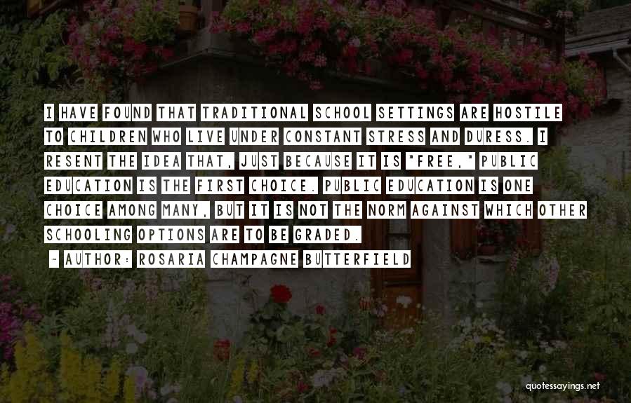 Rosaria Champagne Butterfield Quotes: I Have Found That Traditional School Settings Are Hostile To Children Who Live Under Constant Stress And Duress. I Resent