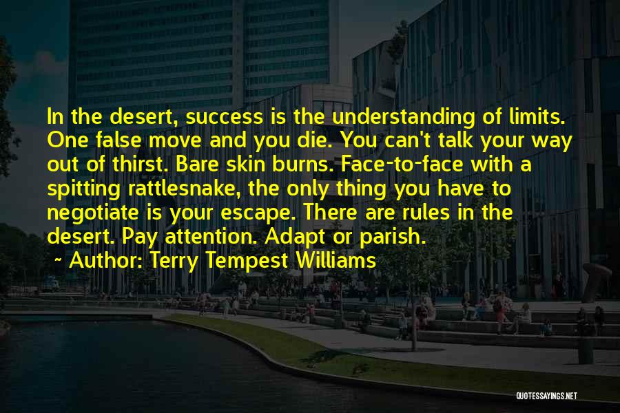 Terry Tempest Williams Quotes: In The Desert, Success Is The Understanding Of Limits. One False Move And You Die. You Can't Talk Your Way