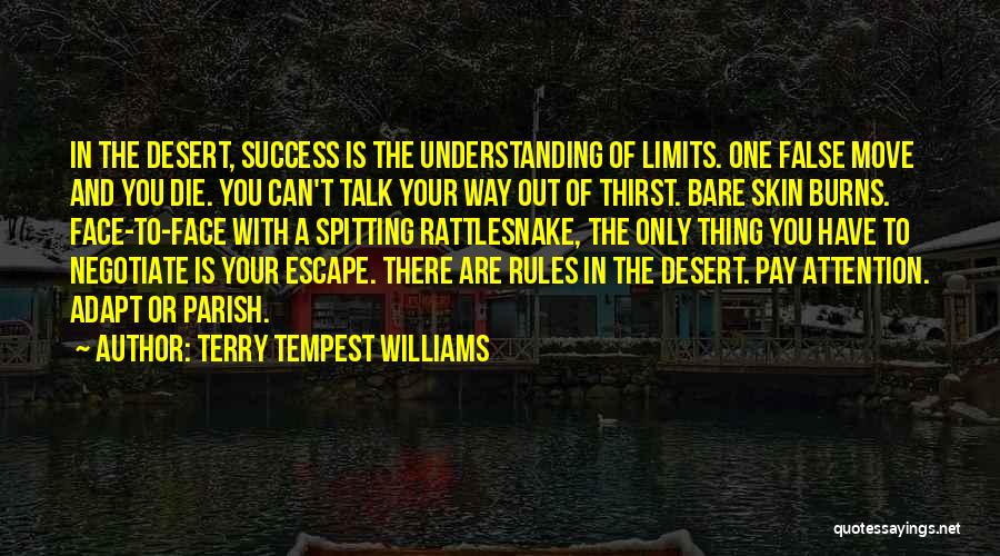 Terry Tempest Williams Quotes: In The Desert, Success Is The Understanding Of Limits. One False Move And You Die. You Can't Talk Your Way