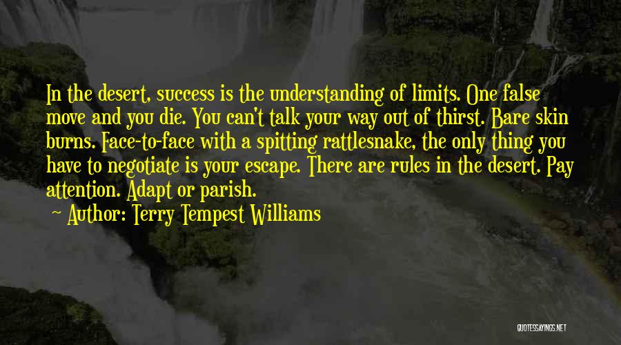 Terry Tempest Williams Quotes: In The Desert, Success Is The Understanding Of Limits. One False Move And You Die. You Can't Talk Your Way