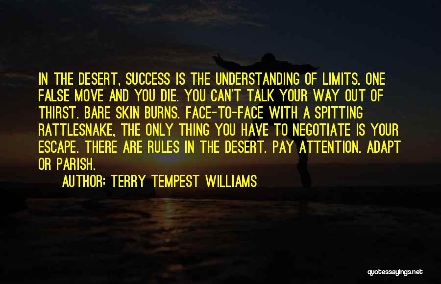 Terry Tempest Williams Quotes: In The Desert, Success Is The Understanding Of Limits. One False Move And You Die. You Can't Talk Your Way