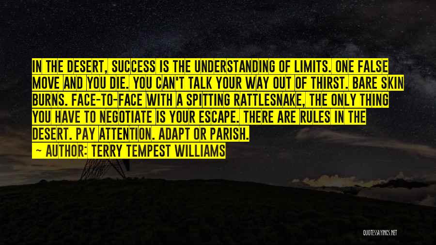 Terry Tempest Williams Quotes: In The Desert, Success Is The Understanding Of Limits. One False Move And You Die. You Can't Talk Your Way
