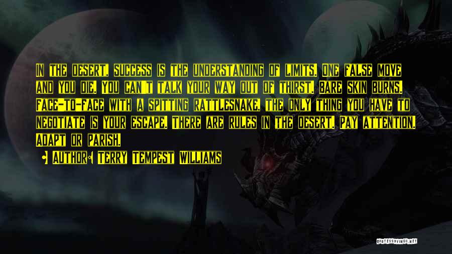Terry Tempest Williams Quotes: In The Desert, Success Is The Understanding Of Limits. One False Move And You Die. You Can't Talk Your Way