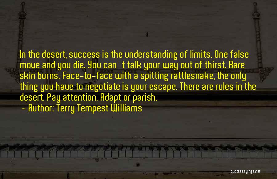 Terry Tempest Williams Quotes: In The Desert, Success Is The Understanding Of Limits. One False Move And You Die. You Can't Talk Your Way