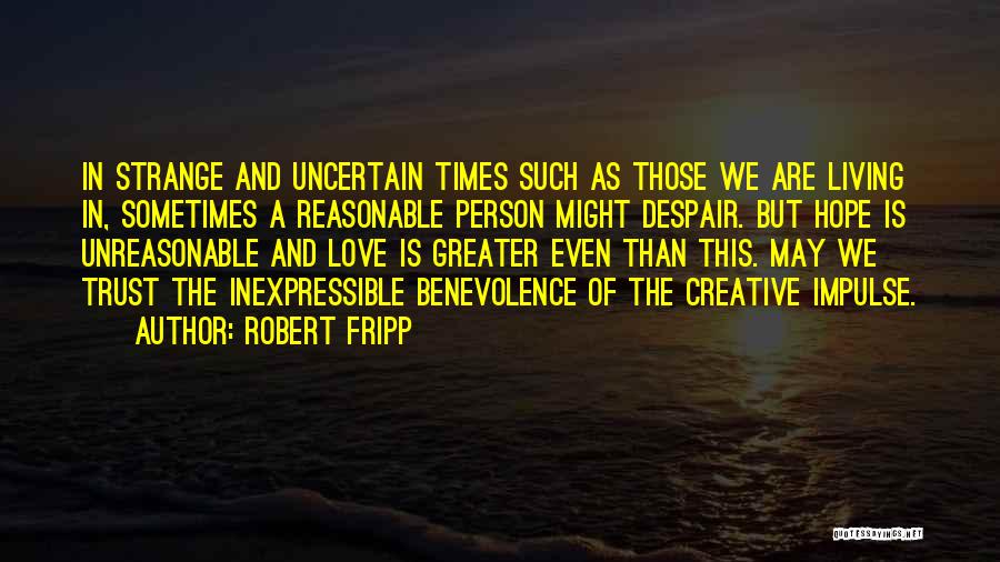 Robert Fripp Quotes: In Strange And Uncertain Times Such As Those We Are Living In, Sometimes A Reasonable Person Might Despair. But Hope