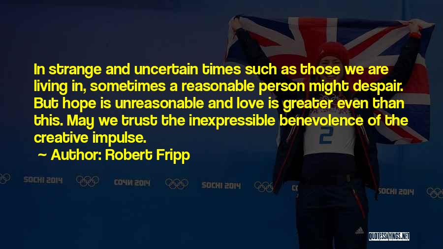 Robert Fripp Quotes: In Strange And Uncertain Times Such As Those We Are Living In, Sometimes A Reasonable Person Might Despair. But Hope