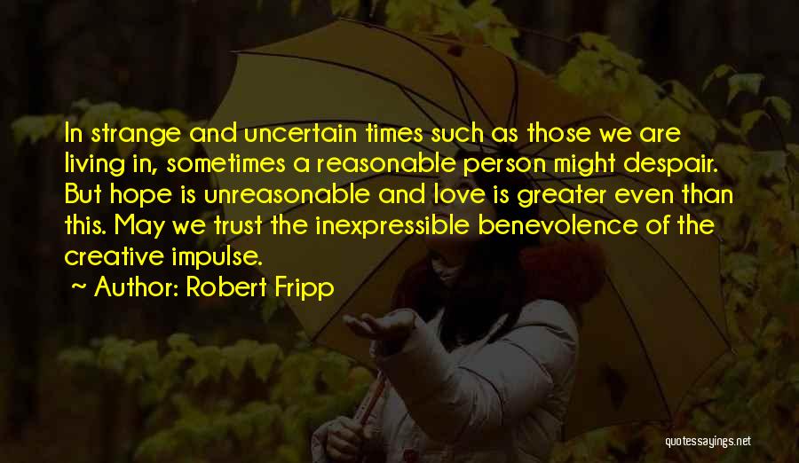 Robert Fripp Quotes: In Strange And Uncertain Times Such As Those We Are Living In, Sometimes A Reasonable Person Might Despair. But Hope