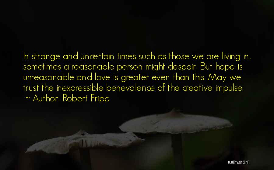 Robert Fripp Quotes: In Strange And Uncertain Times Such As Those We Are Living In, Sometimes A Reasonable Person Might Despair. But Hope