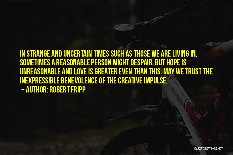 Robert Fripp Quotes: In Strange And Uncertain Times Such As Those We Are Living In, Sometimes A Reasonable Person Might Despair. But Hope