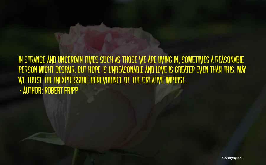 Robert Fripp Quotes: In Strange And Uncertain Times Such As Those We Are Living In, Sometimes A Reasonable Person Might Despair. But Hope