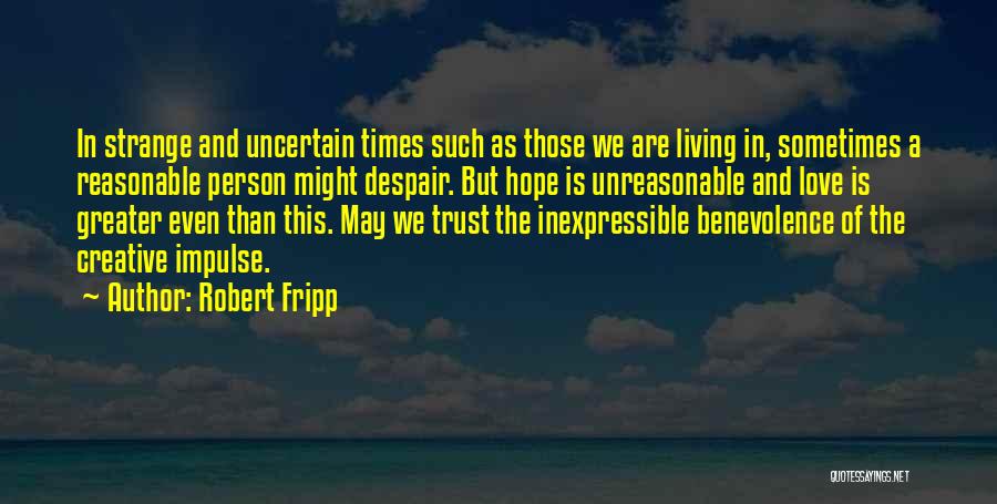 Robert Fripp Quotes: In Strange And Uncertain Times Such As Those We Are Living In, Sometimes A Reasonable Person Might Despair. But Hope