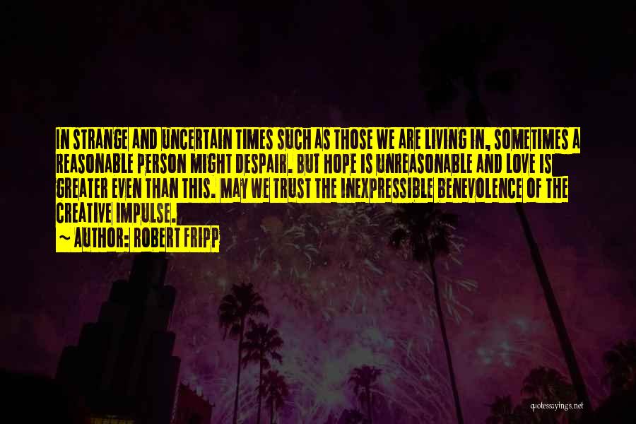 Robert Fripp Quotes: In Strange And Uncertain Times Such As Those We Are Living In, Sometimes A Reasonable Person Might Despair. But Hope