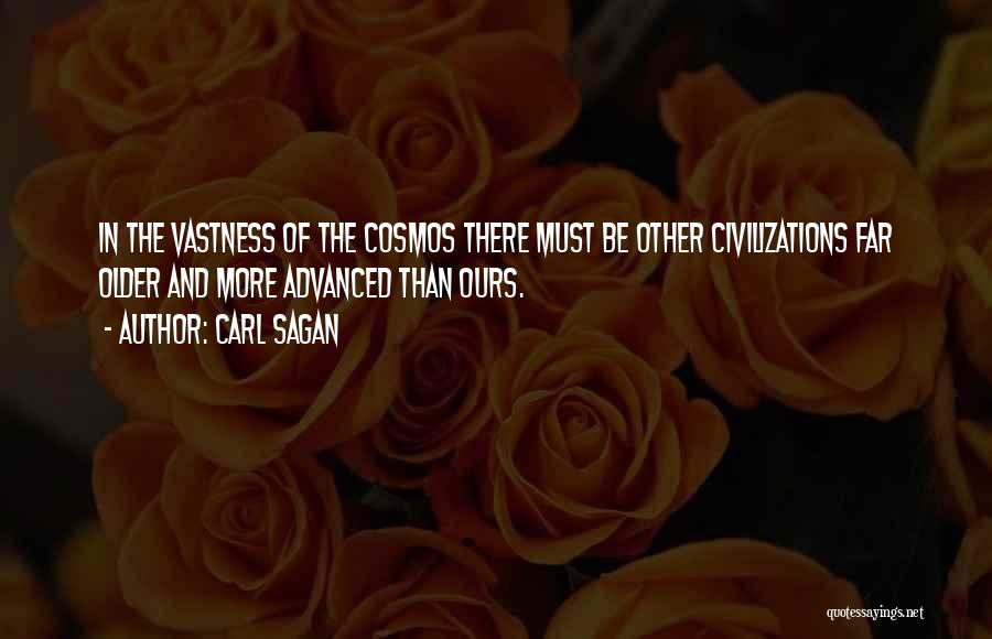 Carl Sagan Quotes: In The Vastness Of The Cosmos There Must Be Other Civilizations Far Older And More Advanced Than Ours.