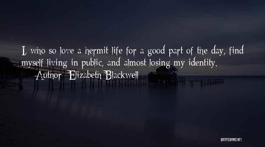 Elizabeth Blackwell Quotes: I, Who So Love A Hermit Life For A Good Part Of The Day, Find Myself Living In Public, And