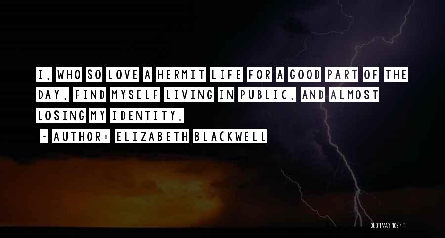 Elizabeth Blackwell Quotes: I, Who So Love A Hermit Life For A Good Part Of The Day, Find Myself Living In Public, And