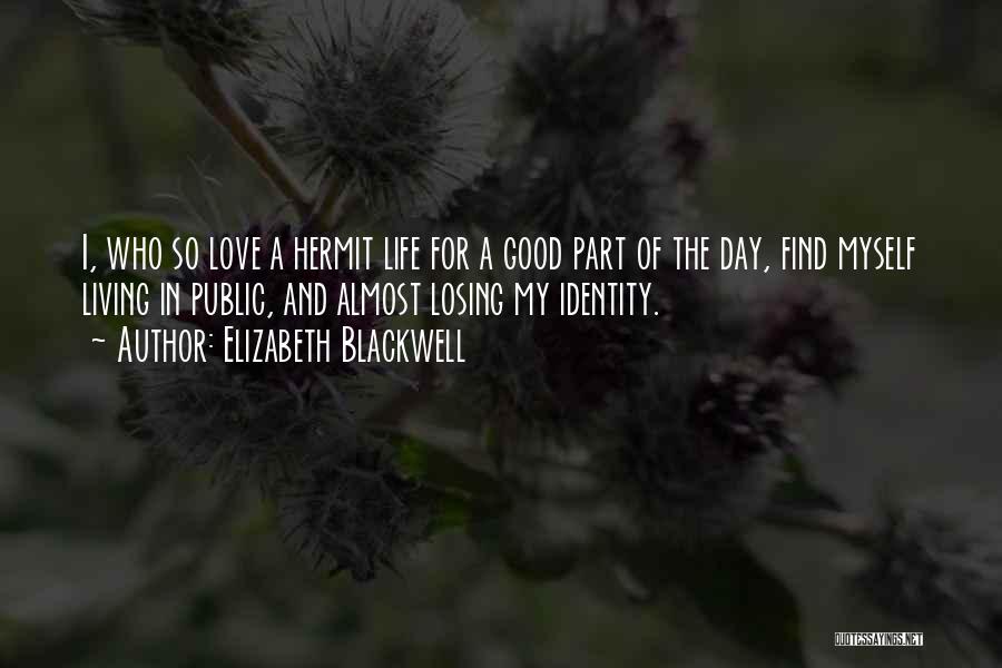 Elizabeth Blackwell Quotes: I, Who So Love A Hermit Life For A Good Part Of The Day, Find Myself Living In Public, And