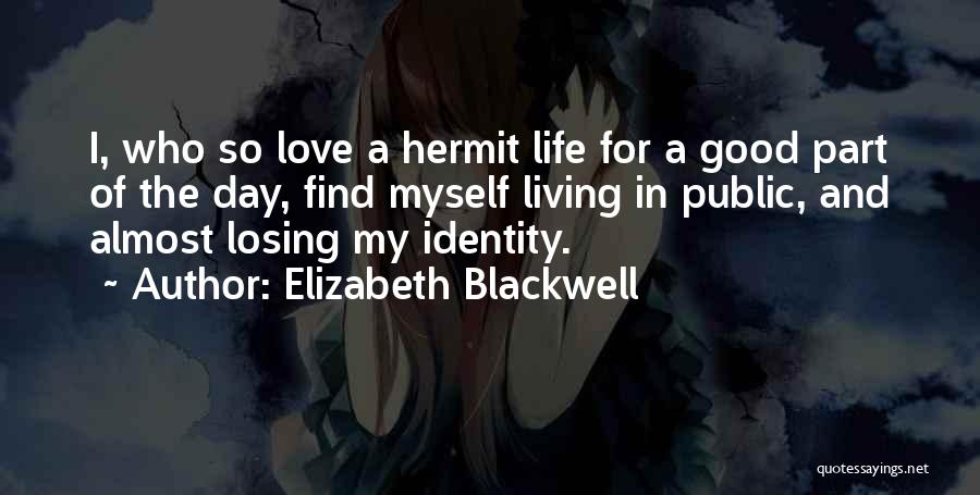 Elizabeth Blackwell Quotes: I, Who So Love A Hermit Life For A Good Part Of The Day, Find Myself Living In Public, And