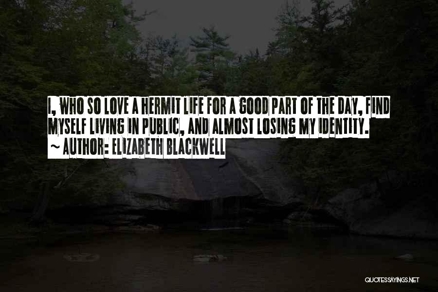 Elizabeth Blackwell Quotes: I, Who So Love A Hermit Life For A Good Part Of The Day, Find Myself Living In Public, And