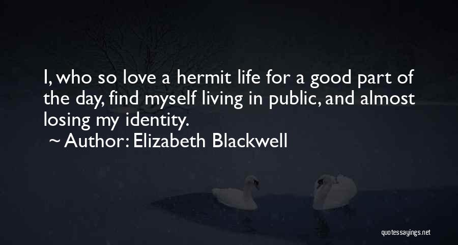 Elizabeth Blackwell Quotes: I, Who So Love A Hermit Life For A Good Part Of The Day, Find Myself Living In Public, And