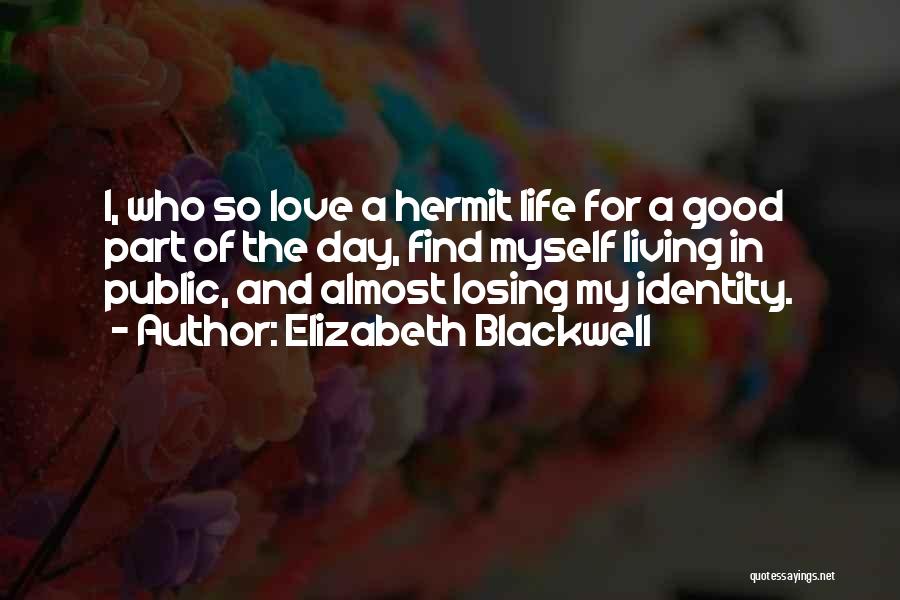 Elizabeth Blackwell Quotes: I, Who So Love A Hermit Life For A Good Part Of The Day, Find Myself Living In Public, And