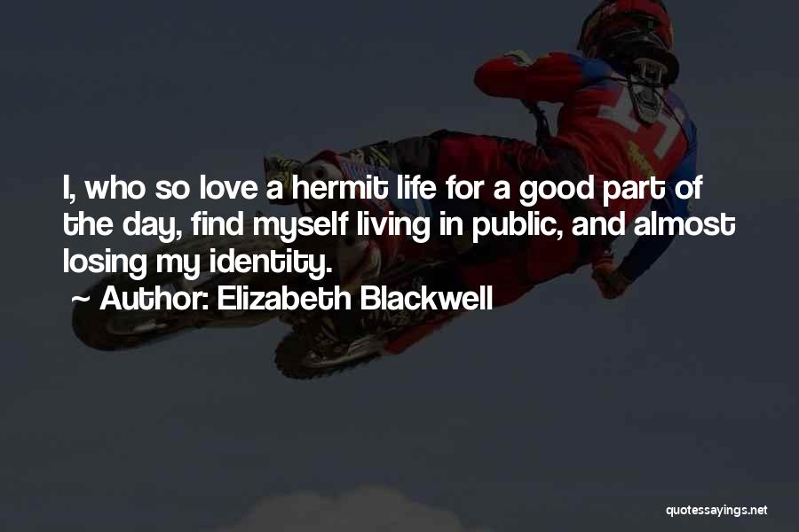 Elizabeth Blackwell Quotes: I, Who So Love A Hermit Life For A Good Part Of The Day, Find Myself Living In Public, And