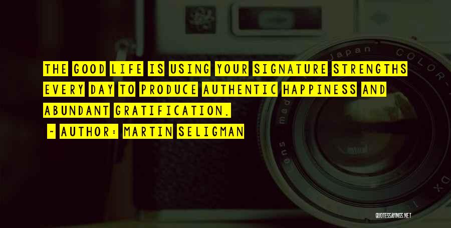 Martin Seligman Quotes: The Good Life Is Using Your Signature Strengths Every Day To Produce Authentic Happiness And Abundant Gratification.