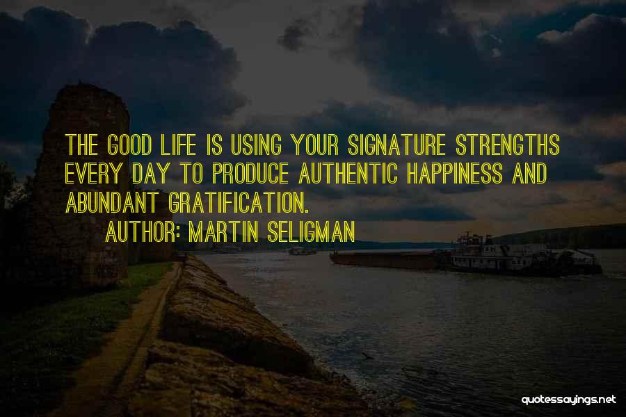 Martin Seligman Quotes: The Good Life Is Using Your Signature Strengths Every Day To Produce Authentic Happiness And Abundant Gratification.