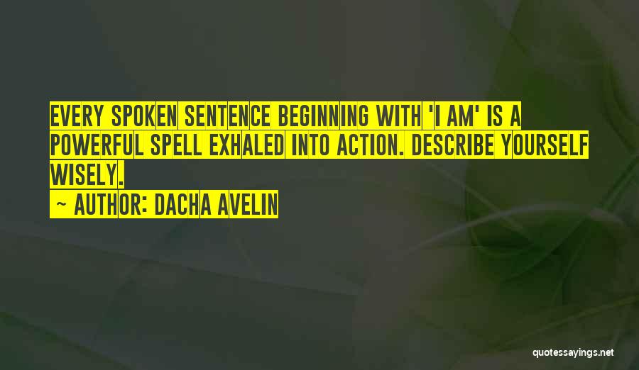 Dacha Avelin Quotes: Every Spoken Sentence Beginning With 'i Am' Is A Powerful Spell Exhaled Into Action. Describe Yourself Wisely.