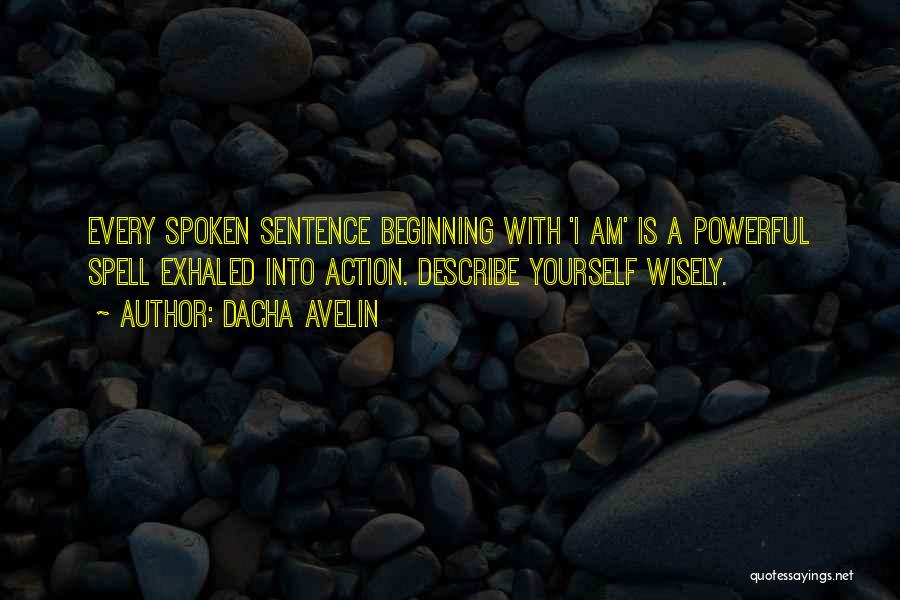 Dacha Avelin Quotes: Every Spoken Sentence Beginning With 'i Am' Is A Powerful Spell Exhaled Into Action. Describe Yourself Wisely.