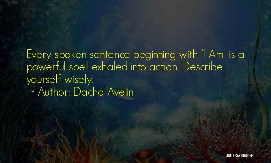 Dacha Avelin Quotes: Every Spoken Sentence Beginning With 'i Am' Is A Powerful Spell Exhaled Into Action. Describe Yourself Wisely.