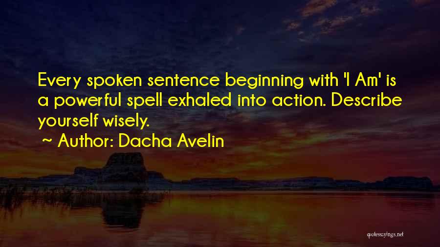 Dacha Avelin Quotes: Every Spoken Sentence Beginning With 'i Am' Is A Powerful Spell Exhaled Into Action. Describe Yourself Wisely.