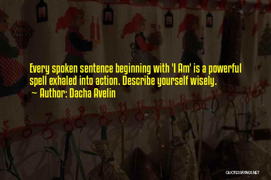 Dacha Avelin Quotes: Every Spoken Sentence Beginning With 'i Am' Is A Powerful Spell Exhaled Into Action. Describe Yourself Wisely.