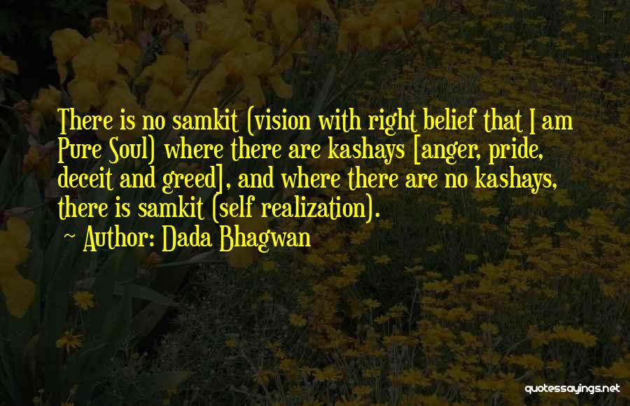 Dada Bhagwan Quotes: There Is No Samkit (vision With Right Belief That I Am Pure Soul) Where There Are Kashays [anger, Pride, Deceit