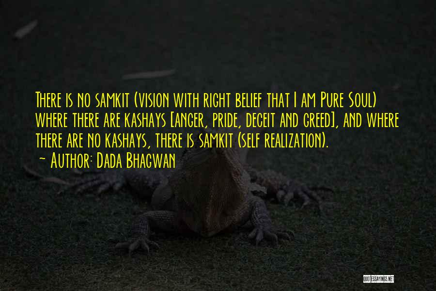 Dada Bhagwan Quotes: There Is No Samkit (vision With Right Belief That I Am Pure Soul) Where There Are Kashays [anger, Pride, Deceit