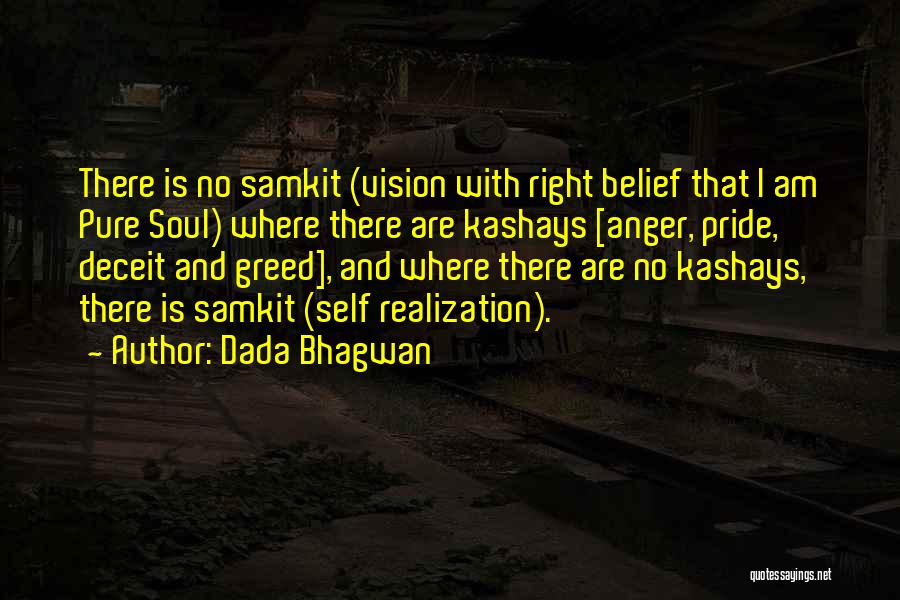 Dada Bhagwan Quotes: There Is No Samkit (vision With Right Belief That I Am Pure Soul) Where There Are Kashays [anger, Pride, Deceit