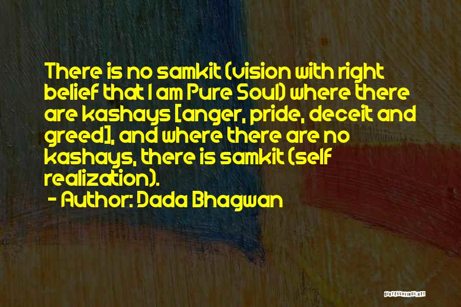 Dada Bhagwan Quotes: There Is No Samkit (vision With Right Belief That I Am Pure Soul) Where There Are Kashays [anger, Pride, Deceit