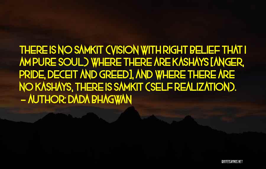 Dada Bhagwan Quotes: There Is No Samkit (vision With Right Belief That I Am Pure Soul) Where There Are Kashays [anger, Pride, Deceit