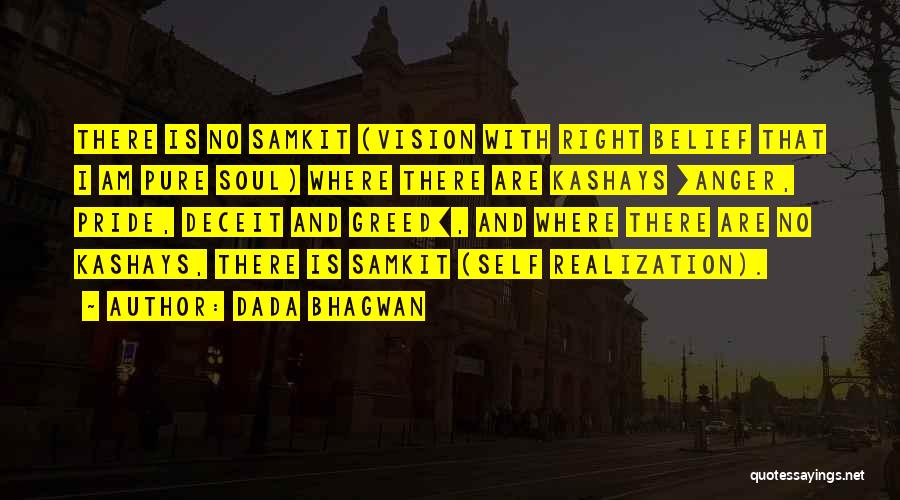 Dada Bhagwan Quotes: There Is No Samkit (vision With Right Belief That I Am Pure Soul) Where There Are Kashays [anger, Pride, Deceit