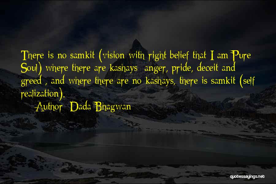 Dada Bhagwan Quotes: There Is No Samkit (vision With Right Belief That I Am Pure Soul) Where There Are Kashays [anger, Pride, Deceit