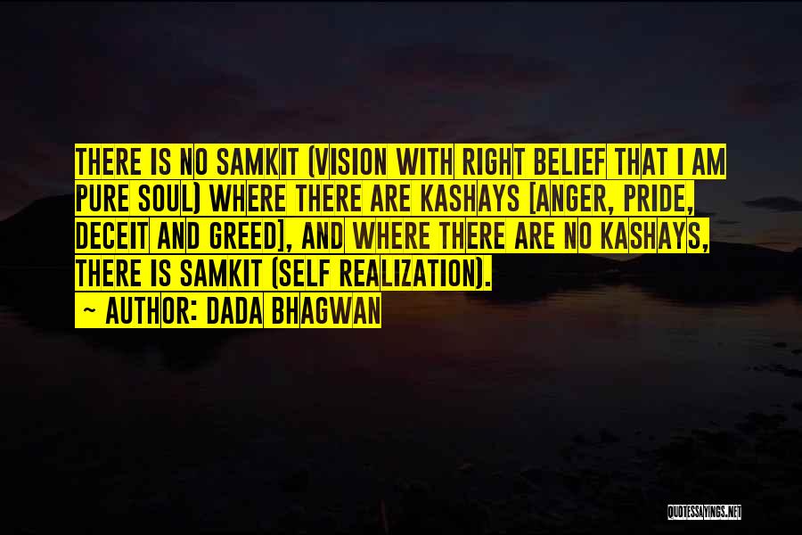 Dada Bhagwan Quotes: There Is No Samkit (vision With Right Belief That I Am Pure Soul) Where There Are Kashays [anger, Pride, Deceit